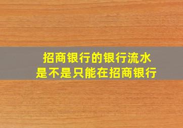 招商银行的银行流水是不是只能在招商银行