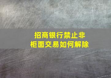 招商银行禁止非柜面交易如何解除