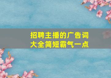 招聘主播的广告词大全简短霸气一点