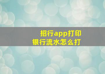 招行app打印银行流水怎么打