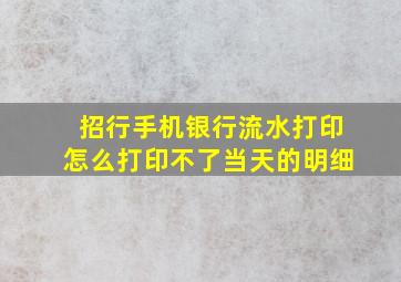 招行手机银行流水打印怎么打印不了当天的明细