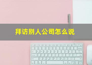 拜访别人公司怎么说