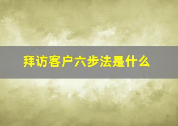 拜访客户六步法是什么