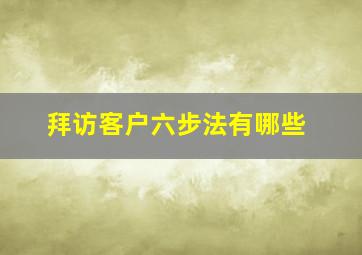 拜访客户六步法有哪些