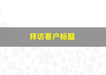 拜访客户标题