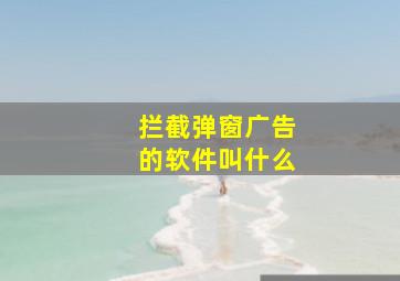 拦截弹窗广告的软件叫什么