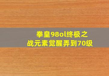 拳皇98ol终极之战元素觉醒弄到70级