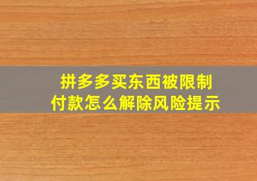 拼多多买东西被限制付款怎么解除风险提示