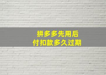 拼多多先用后付扣款多久过期