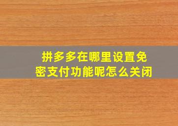 拼多多在哪里设置免密支付功能呢怎么关闭