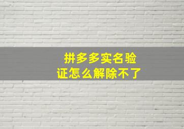 拼多多实名验证怎么解除不了