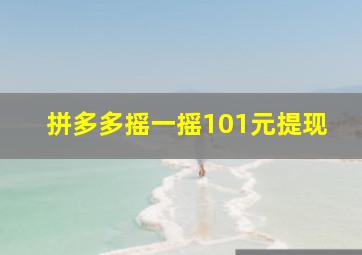 拼多多摇一摇101元提现