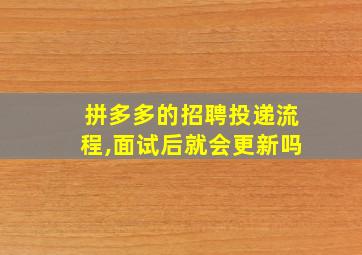 拼多多的招聘投递流程,面试后就会更新吗