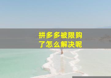 拼多多被限购了怎么解决呢