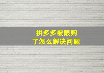 拼多多被限购了怎么解决问题