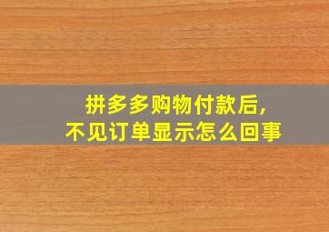 拼多多购物付款后,不见订单显示怎么回事