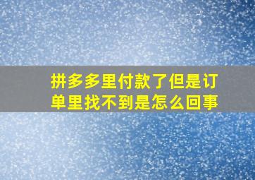 拼多多里付款了但是订单里找不到是怎么回事