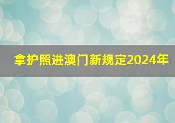 拿护照进澳门新规定2024年