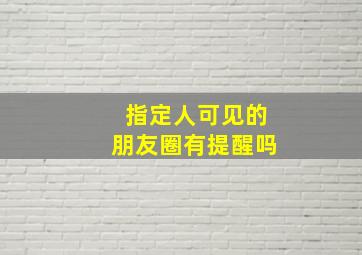 指定人可见的朋友圈有提醒吗