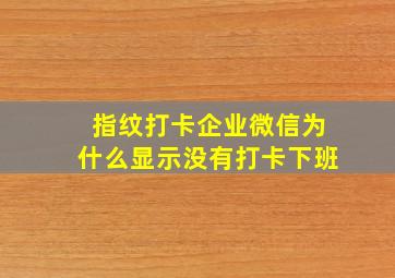 指纹打卡企业微信为什么显示没有打卡下班