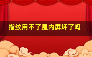 指纹用不了是内屏坏了吗