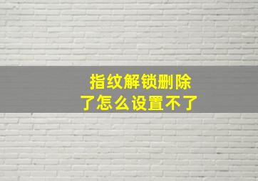 指纹解锁删除了怎么设置不了