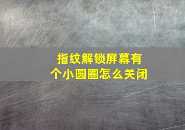 指纹解锁屏幕有个小圆圈怎么关闭