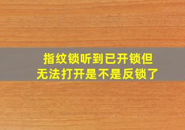 指纹锁听到已开锁但无法打开是不是反锁了