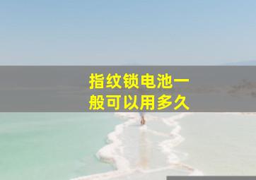 指纹锁电池一般可以用多久