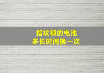 指纹锁的电池多长时间换一次