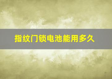 指纹门锁电池能用多久