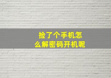 捡了个手机怎么解密码开机呢