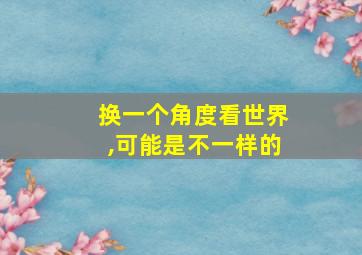 换一个角度看世界,可能是不一样的