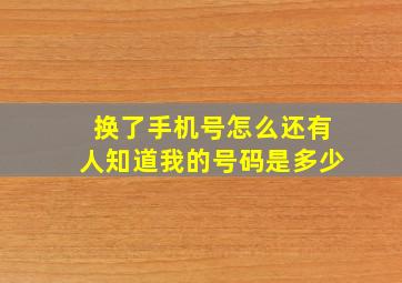 换了手机号怎么还有人知道我的号码是多少