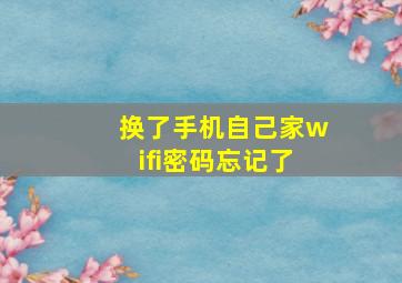 换了手机自己家wifi密码忘记了