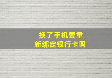 换了手机要重新绑定银行卡吗