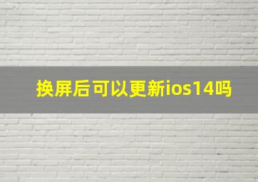 换屏后可以更新ios14吗