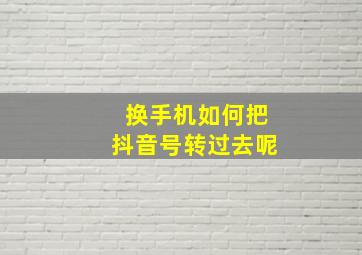 换手机如何把抖音号转过去呢