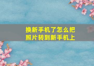 换新手机了怎么把照片转到新手机上