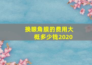 换眼角膜的费用大概多少钱2020