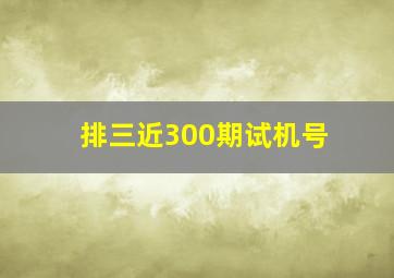 排三近300期试机号