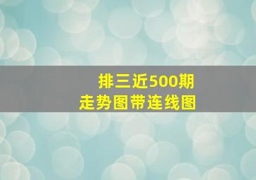 排三近500期走势图带连线图