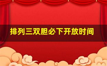 排列三双胆必下开放时间