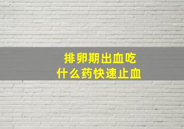 排卵期出血吃什么药快速止血