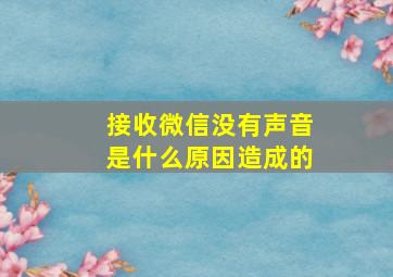 接收微信没有声音是什么原因造成的