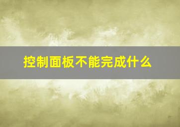 控制面板不能完成什么