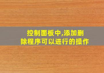 控制面板中,添加删除程序可以进行的操作