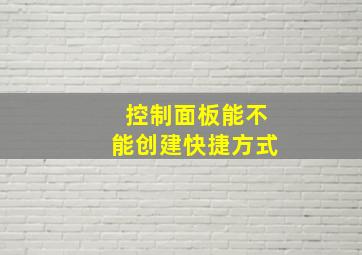 控制面板能不能创建快捷方式