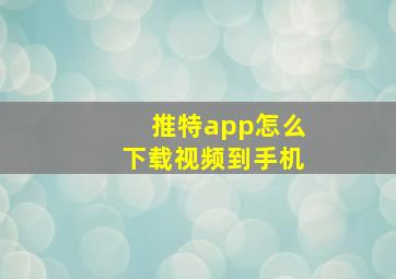 推特app怎么下载视频到手机