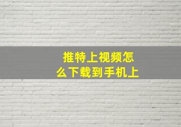 推特上视频怎么下载到手机上